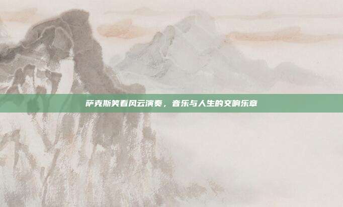 萨克斯笑看风云演奏，音乐与人生的交响乐章