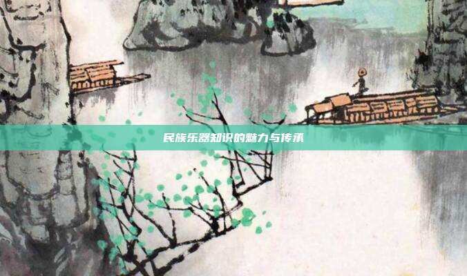 民族乐器知识的魅力与传承
