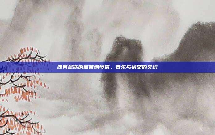 四月是你的谎言钢琴谱，音乐与情感的交织