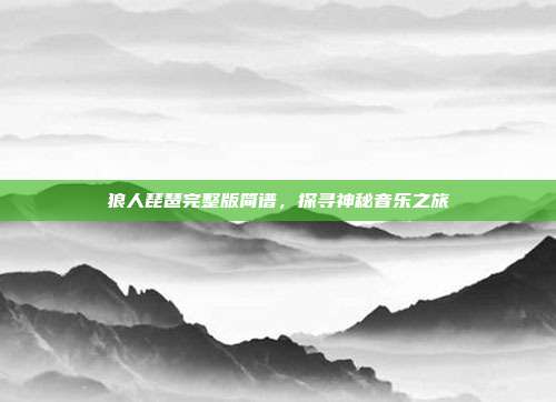 狼人琵琶完整版简谱，探寻神秘音乐之旅