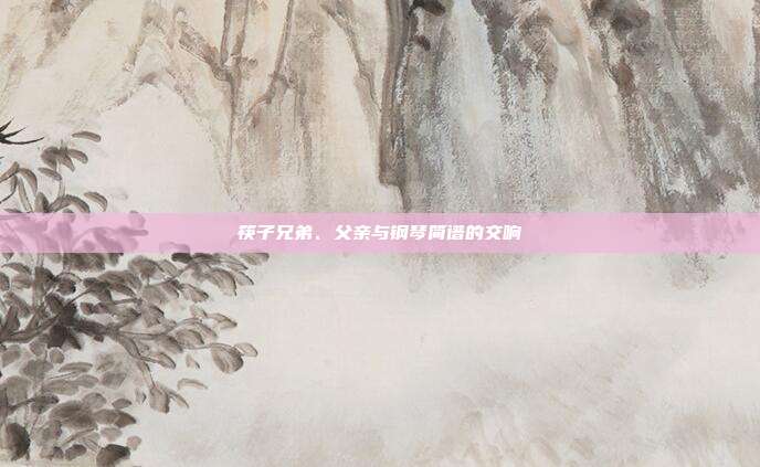 筷子兄弟、父亲与钢琴简谱的交响