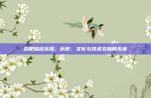 合肥知名乐器，历史、文化与技术交融的乐章