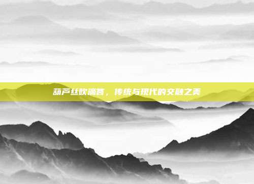 葫芦丝吹滴答，传统与现代的交融之美