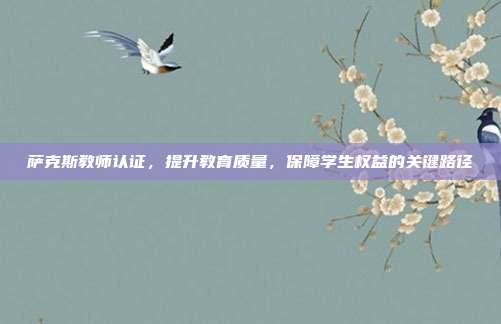 萨克斯教师认证，提升教育质量，保障学生权益的关键路径