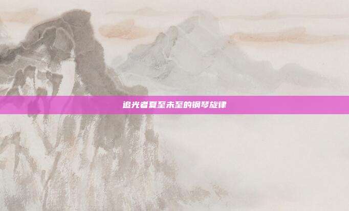追光者夏至未至的钢琴旋律