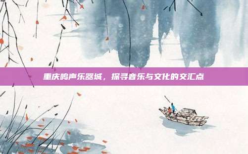 重庆鸣声乐器城，探寻音乐与文化的交汇点