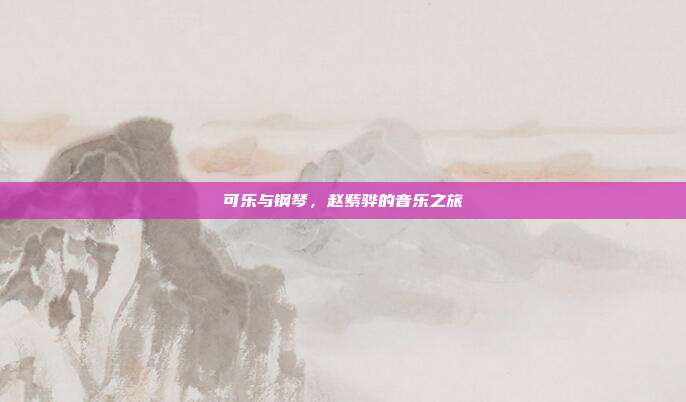 可乐与钢琴，赵紫骅的音乐之旅