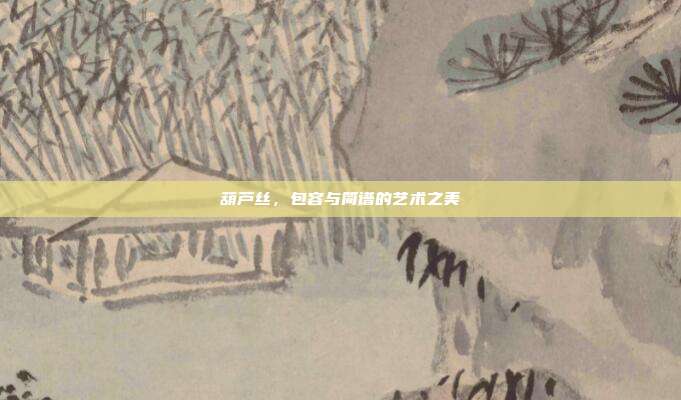 葫芦丝，包容与简谱的艺术之美