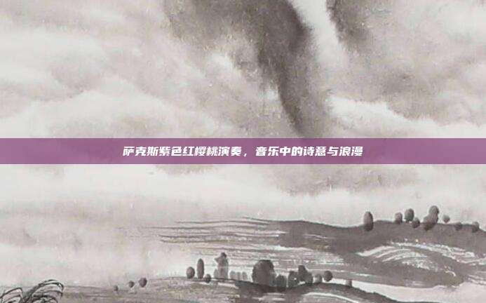 萨克斯紫色红樱桃演奏，音乐中的诗意与浪漫