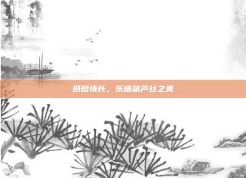 纸短情长,乐谱葫芦丝之美