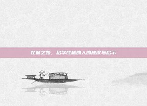 琵琶之路，给学琵琶的人的建议与启示
