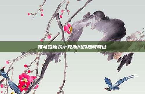 雅马哈原装萨克斯风的独特特征