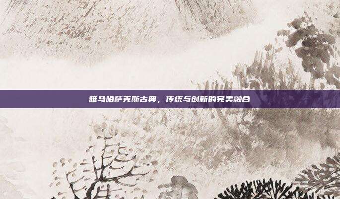 雅马哈萨克斯古典,传统与创新的完美融合